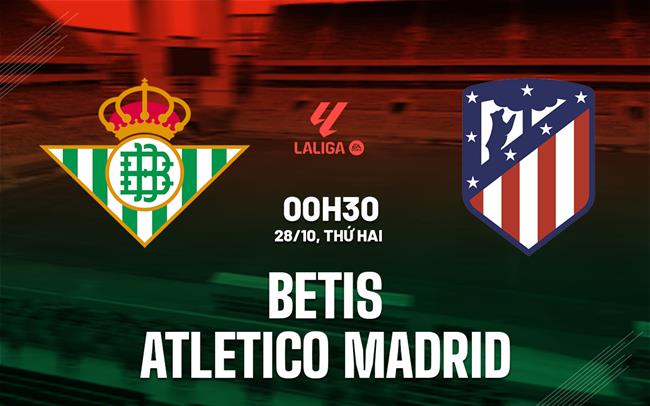 nhan dinh bong da du doan Betis vs Atletico Madrid vdqg tay ban nha la liga hom nay