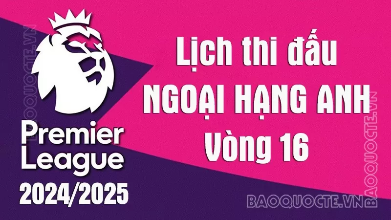 Lịch thi đấu Ngoại hạng Anh vòng 16: