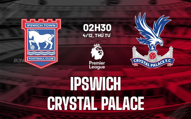 nhan dinh bong da du doan Ipswich vs Crystal Palace ngoai hang anh premier league hom nay