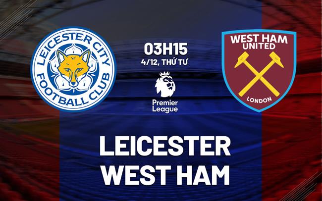 nhan dinh bong da du doan Leicester vs West Ham ngoai hang anh premier league hom nay