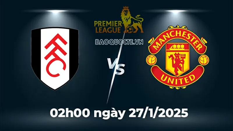 Nhận định trận đấu Fulham vs MU: Cái duyên Quỷ đỏ ở sân Craven Cottages